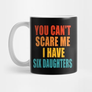 You Can't Scare Me I Have Six Daughters Mug